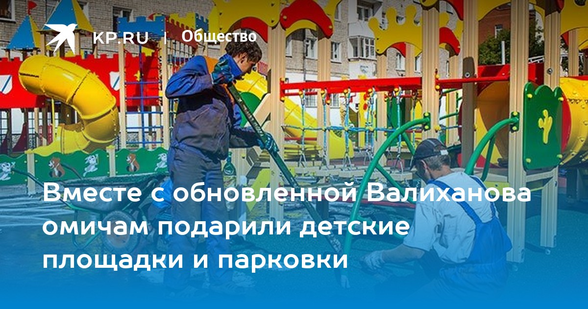 Вместе с обновленной Валиханова омичам подарили детские площадки и парковки  - KP.RU
