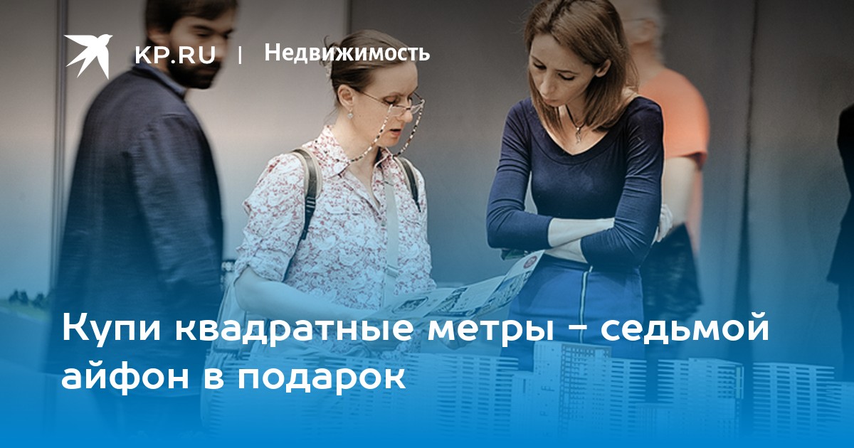 Купи квадратные метры - седьмой айфон в подарок - KP.RU