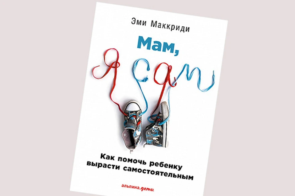 Обложка издания «МАМ, Я САМ. КАК ПОМОЧЬ РЕБЕНКУ ВЫРАСТИ САМОСТОЯТЕЛЬНЫМ»